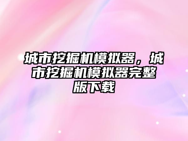 城市挖掘機模擬器，城市挖掘機模擬器完整版下載