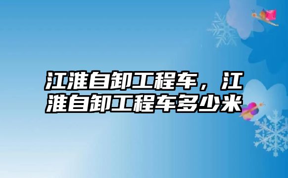 江淮自卸工程車，江淮自卸工程車多少米