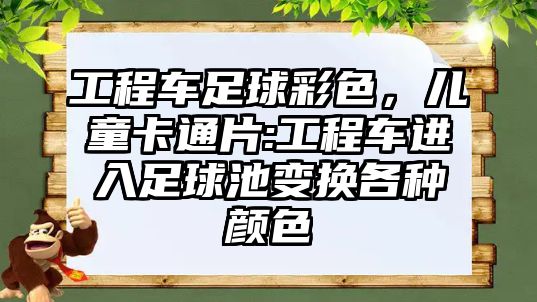 工程車足球彩色，兒童卡通片:工程車進(jìn)入足球池變換各種顏色