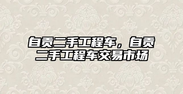 自貢二手工程車，自貢二手工程車交易市場