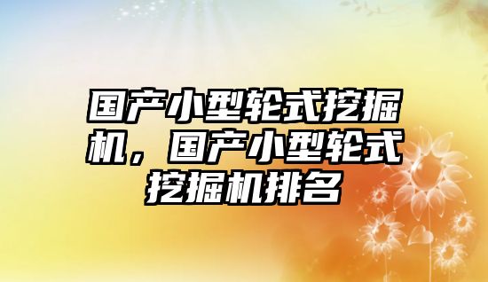 國產小型輪式挖掘機，國產小型輪式挖掘機排名