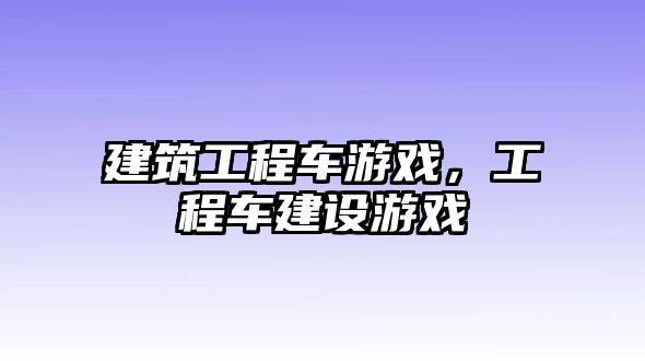 建筑工程車游戲，工程車建設游戲