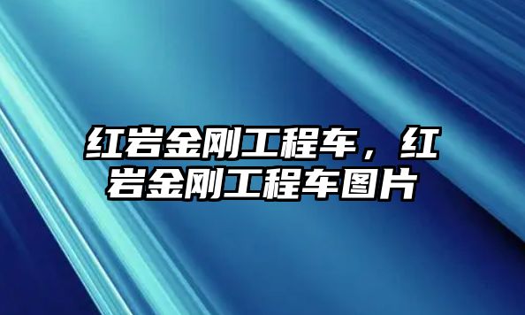 紅巖金剛工程車，紅巖金剛工程車圖片