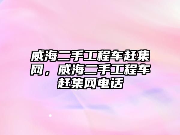 威海二手工程車趕集網(wǎng)，威海二手工程車趕集網(wǎng)電話