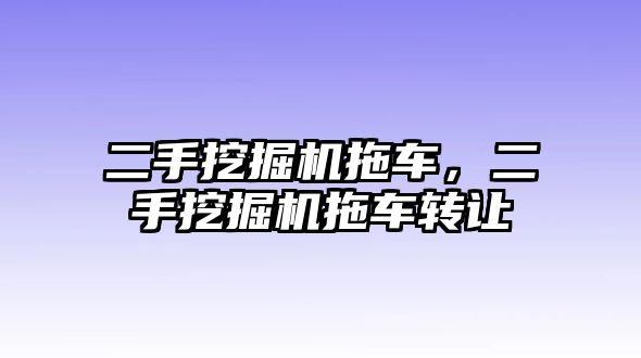 二手挖掘機拖車，二手挖掘機拖車轉(zhuǎn)讓