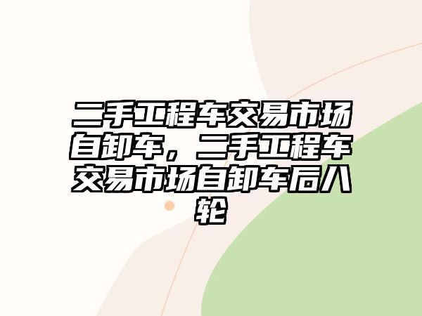 二手工程車交易市場(chǎng)自卸車，二手工程車交易市場(chǎng)自卸車后八輪