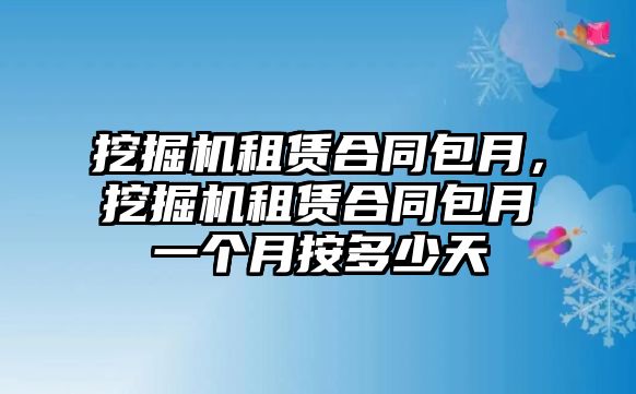 挖掘機(jī)租賃合同包月，挖掘機(jī)租賃合同包月一個(gè)月按多少天