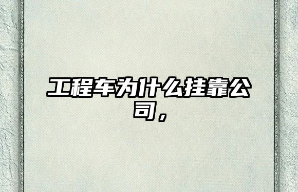 工程車為什么掛靠公司，