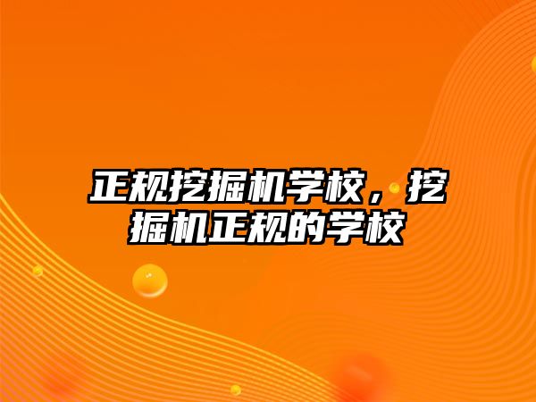 正規(guī)挖掘機學校，挖掘機正規(guī)的學校