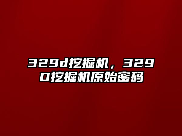 329d挖掘機，329D挖掘機原始密碼