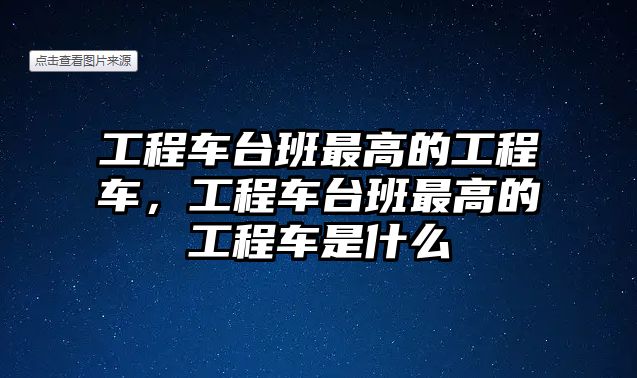 工程車臺(tái)班最高的工程車，工程車臺(tái)班最高的工程車是什么