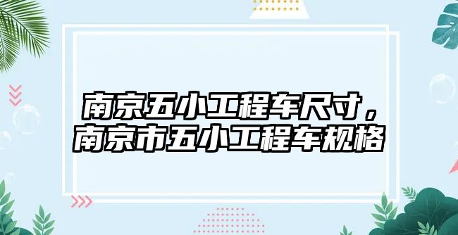 南京五小工程車尺寸，南京市五小工程車規(guī)格