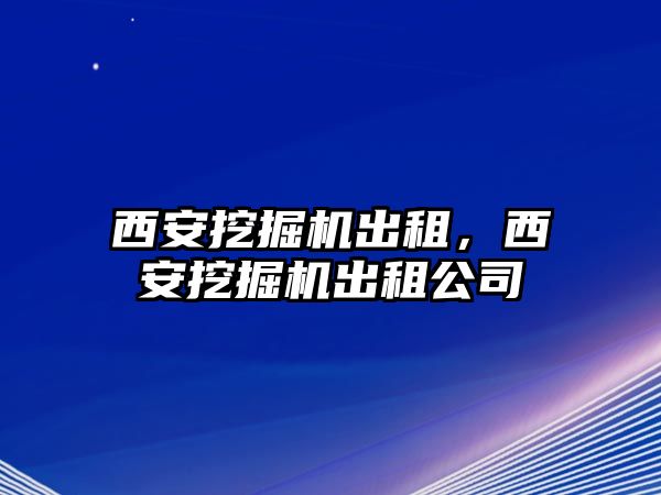 西安挖掘機出租，西安挖掘機出租公司