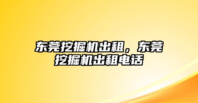 東莞挖掘機出租，東莞挖掘機出租電話