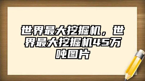 世界最大挖掘機，世界最大挖掘機45萬噸圖片