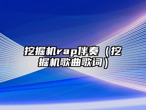 挖掘機rap伴奏（挖掘機歌曲歌詞）