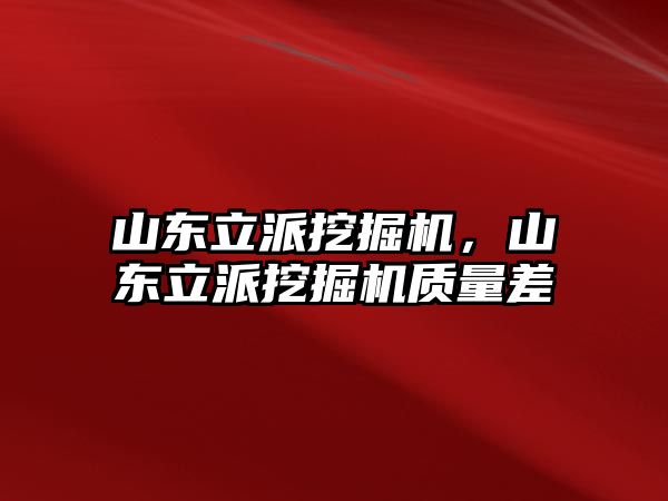 山東立派挖掘機，山東立派挖掘機質量差