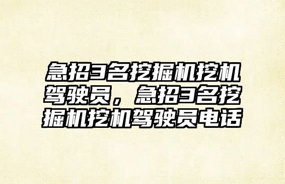 急招3名挖掘機挖機駕駛員，急招3名挖掘機挖機駕駛員電話