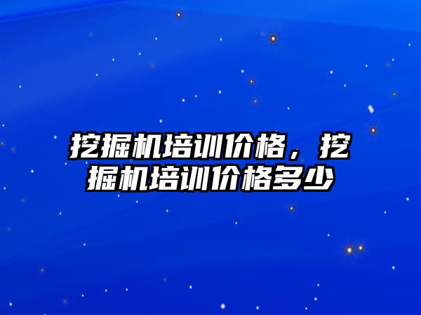 挖掘機培訓(xùn)價格，挖掘機培訓(xùn)價格多少