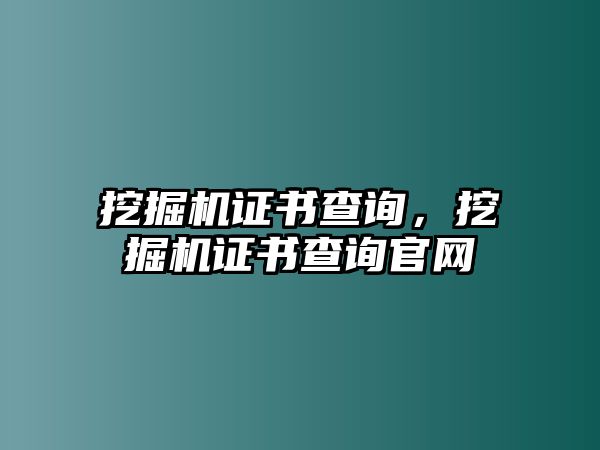 挖掘機證書查詢，挖掘機證書查詢官網(wǎng)