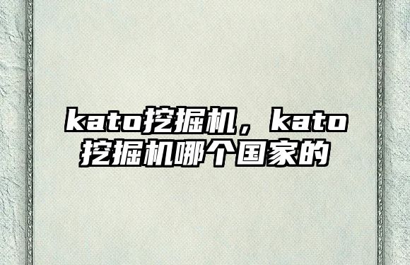 kato挖掘機，kato挖掘機哪個國家的