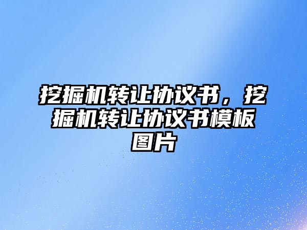 挖掘機轉(zhuǎn)讓協(xié)議書，挖掘機轉(zhuǎn)讓協(xié)議書模板圖片