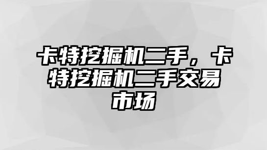 卡特挖掘機(jī)二手，卡特挖掘機(jī)二手交易市場(chǎng)