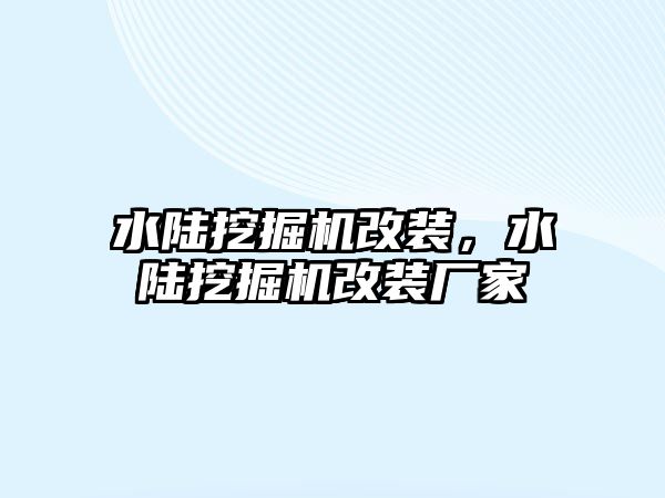 水陸挖掘機改裝，水陸挖掘機改裝廠家