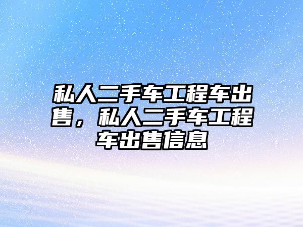 私人二手車工程車出售，私人二手車工程車出售信息