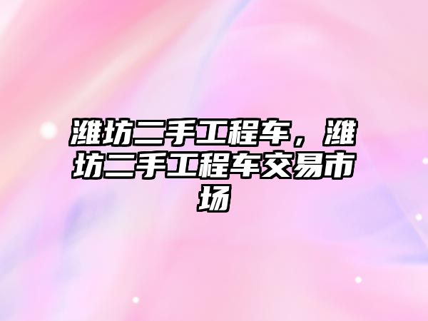 濰坊二手工程車，濰坊二手工程車交易市場