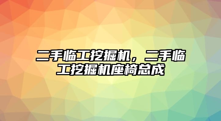 二手臨工挖掘機，二手臨工挖掘機座椅總成