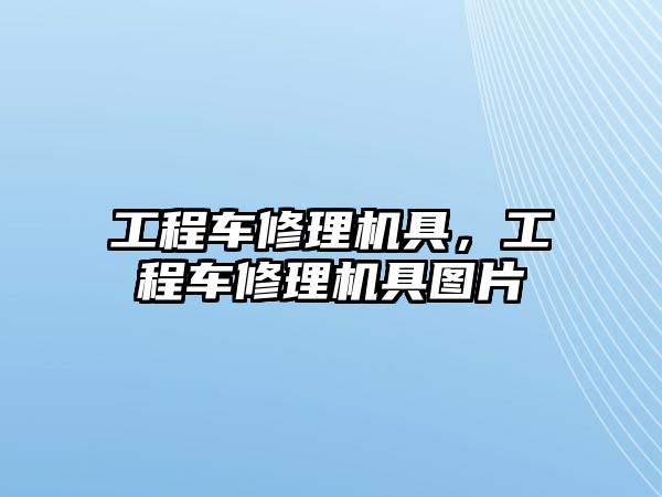 工程車修理機具，工程車修理機具圖片