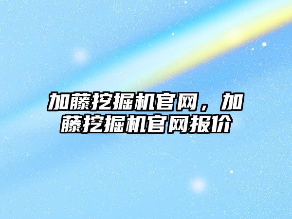 加藤挖掘機官網，加藤挖掘機官網報價