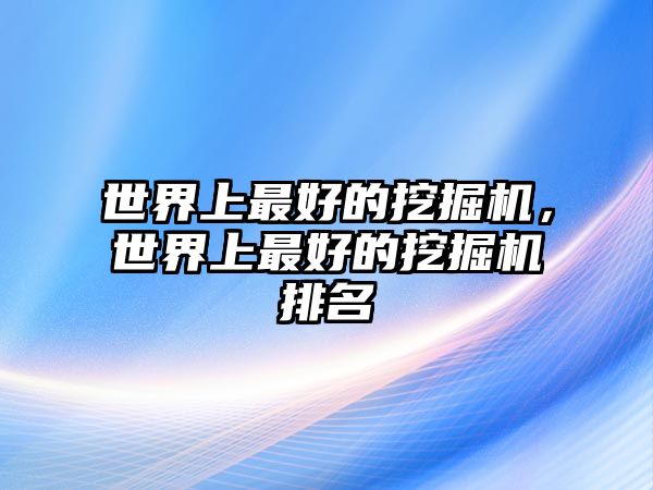 世界上最好的挖掘機，世界上最好的挖掘機排名