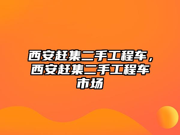 西安趕集二手工程車，西安趕集二手工程車市場