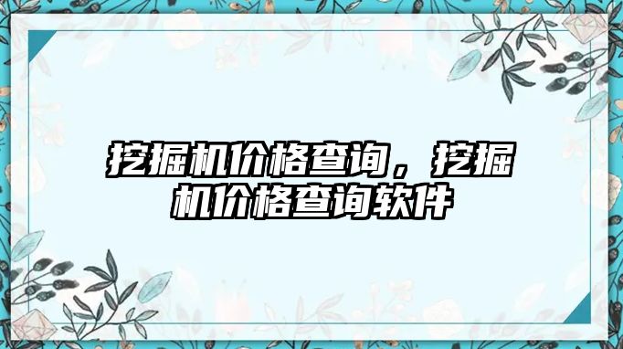 挖掘機(jī)價(jià)格查詢，挖掘機(jī)價(jià)格查詢軟件