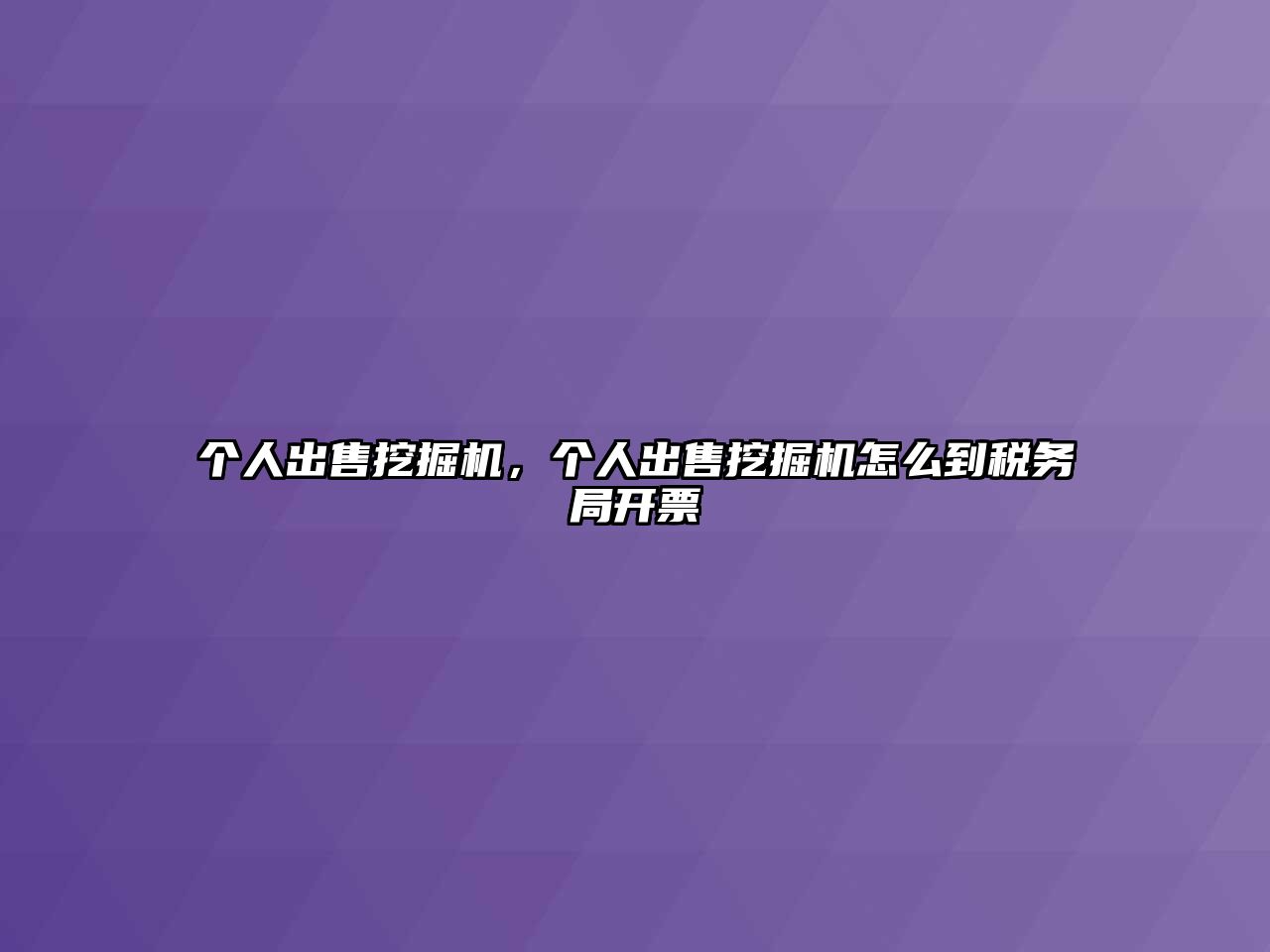 個人出售挖掘機，個人出售挖掘機怎么到稅務(wù)局開票