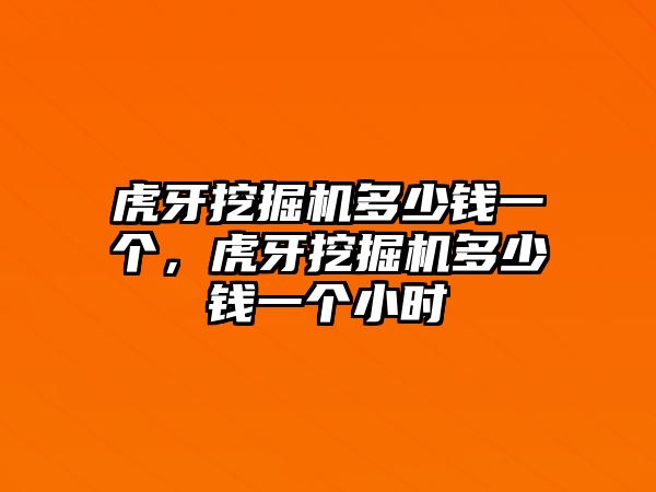 虎牙挖掘機多少錢一個，虎牙挖掘機多少錢一個小時