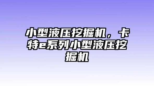 小型液壓挖掘機，卡特e系列小型液壓挖掘機