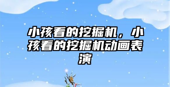 小孩看的挖掘機，小孩看的挖掘機動畫表演