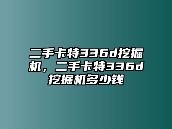 二手卡特336d挖掘機(jī)，二手卡特336d挖掘機(jī)多少錢