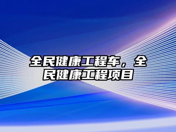 全民健康工程車，全民健康工程項(xiàng)目