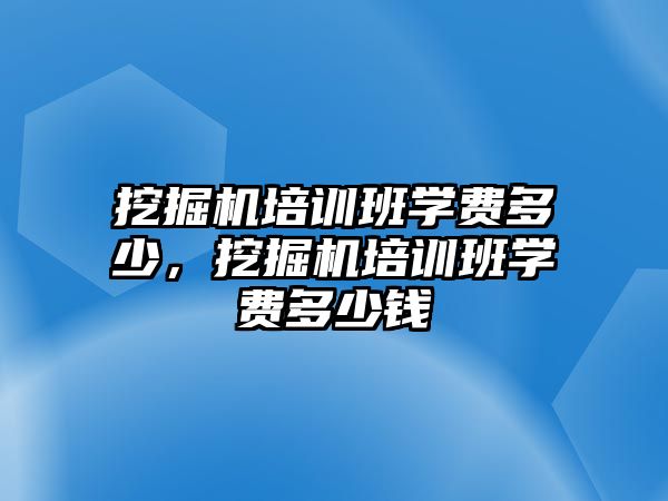 挖掘機(jī)培訓(xùn)班學(xué)費(fèi)多少，挖掘機(jī)培訓(xùn)班學(xué)費(fèi)多少錢