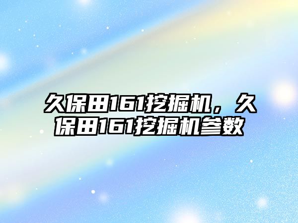 久保田161挖掘機(jī)，久保田161挖掘機(jī)參數(shù)