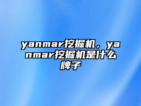 yanmar挖掘機，yanmar挖掘機是什么牌子