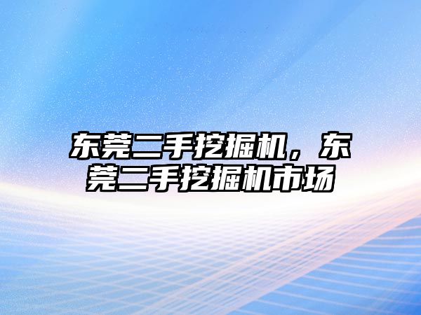 東莞二手挖掘機，東莞二手挖掘機市場