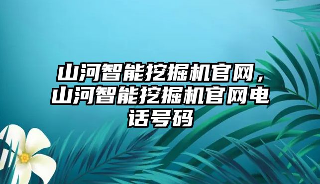 山河智能挖掘機官網，山河智能挖掘機官網電話號碼