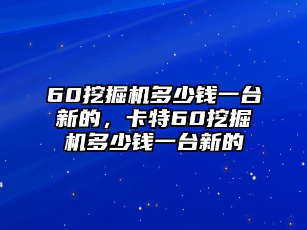 60挖掘機多少錢一臺新的，卡特60挖掘機多少錢一臺新的