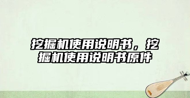 挖掘機使用說明書，挖掘機使用說明書原件