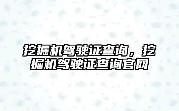 挖掘機駕駛證查詢，挖掘機駕駛證查詢官網